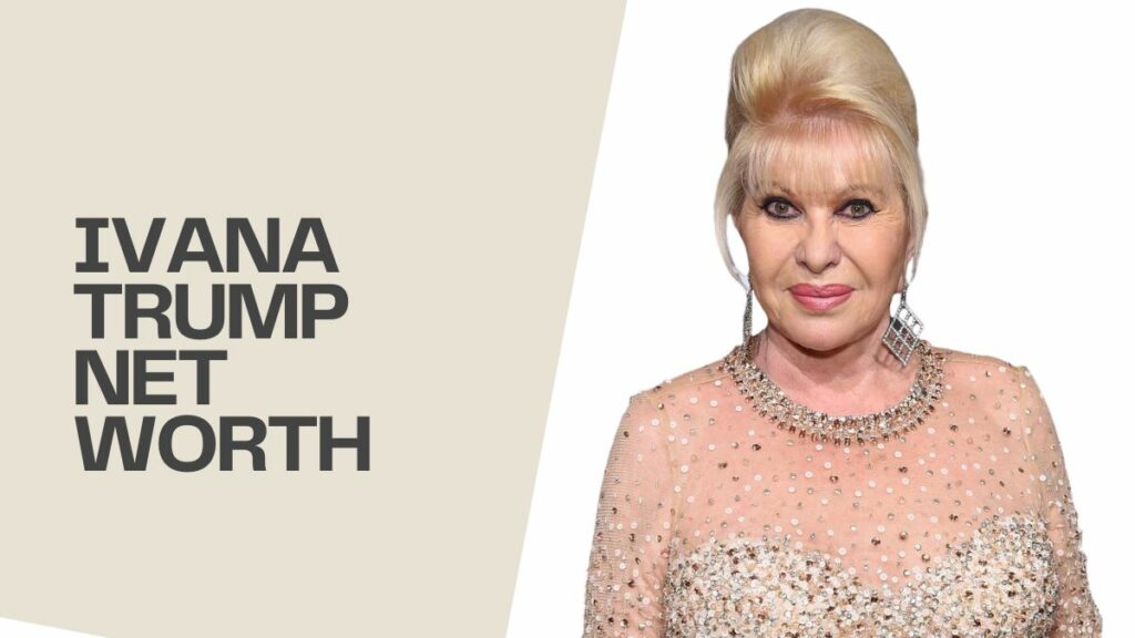 Ivana Trump Net Worth 2022